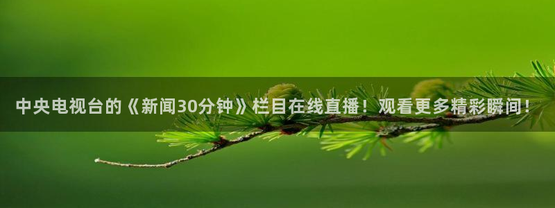 说球帝直播体育：中央电视台的《新闻30分钟》栏目在线直播！观看更多精彩瞬间！