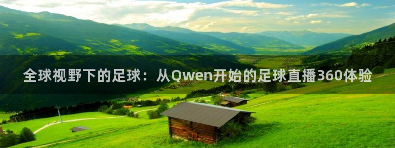 说球帝nba直播免费观看：全球视野下的足球：从Qwen开始的足球直播360体验