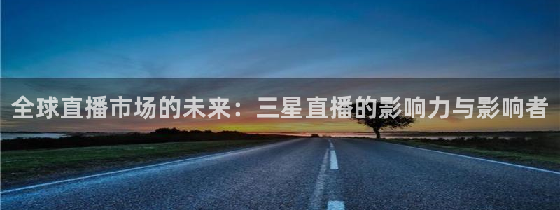 说球帝免费观看篮球直播：全球直播市场的未来：三星直播的影响力与影响者