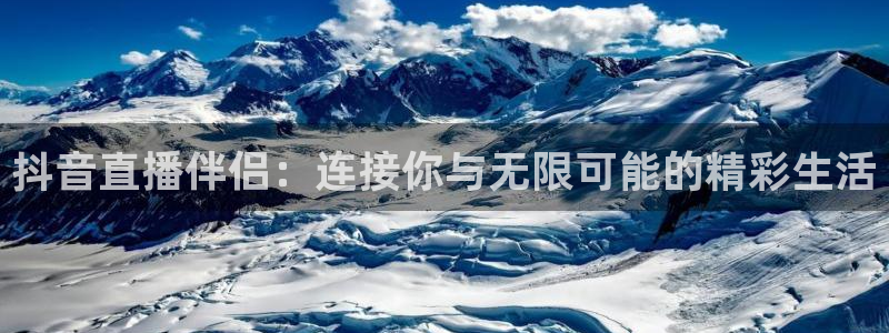 说球帝体育直播：抖音直播伴侣：连接你与无限可能的精彩生活