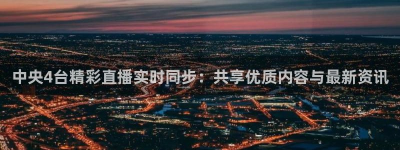 说球帝在线直播app下载：中央4台精彩直播实时同步：共享优质内容与最新资讯
