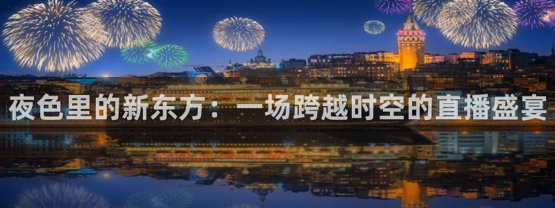 nba直播在线观看说球帝：夜色里的新东方：一场跨越时空的直播盛宴