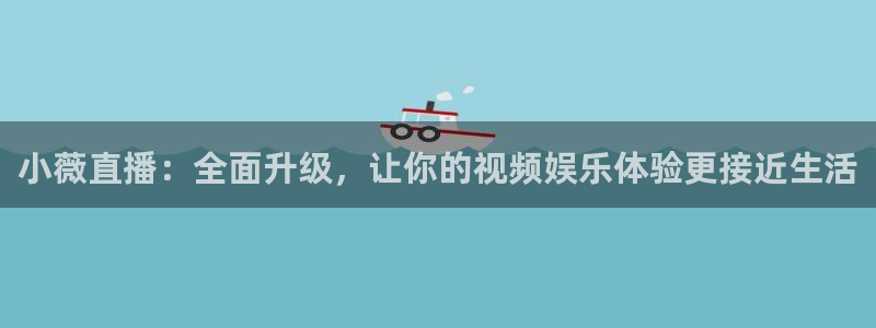 nba免费直播说球帝：小薇直播：全面升级，让你的视频娱乐体验更接近生活