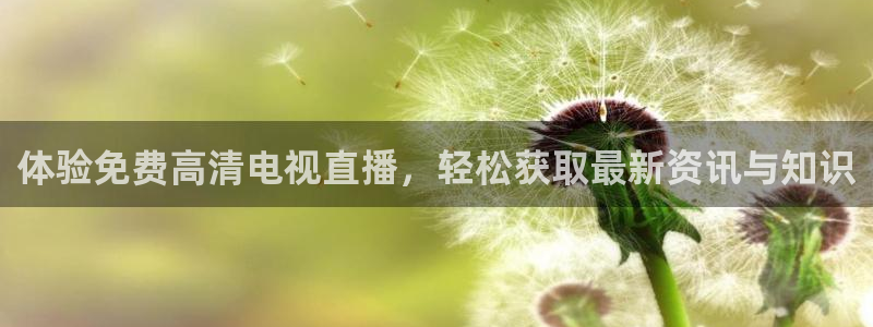 说球帝nba直播在线观看高清免费：体验免费高清电视直播，轻松获取最新资讯与知识